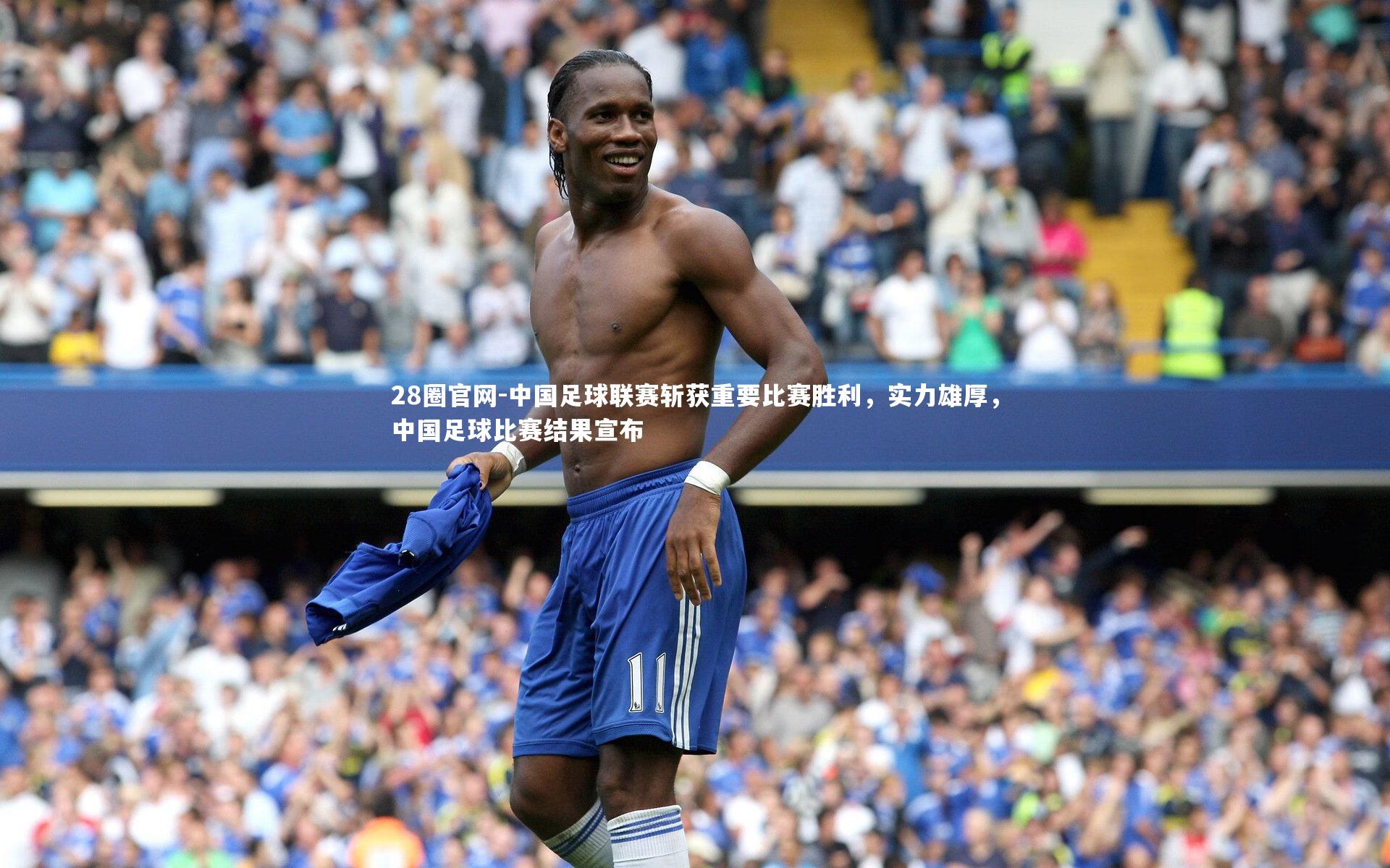 28圈官网-中国足球联赛斩获重要比赛胜利，实力雄厚，中国足球比赛结果宣布