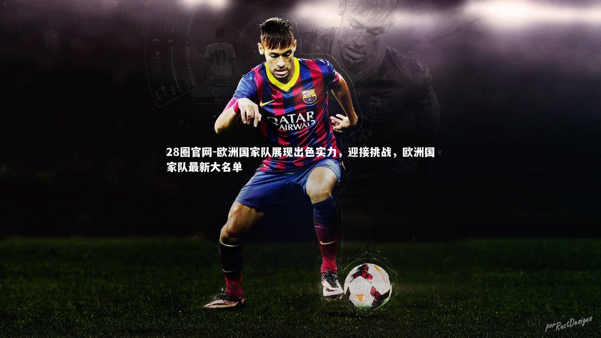 28圈官网-欧洲国家队展现出色实力，迎接挑战，欧洲国家队最新大名单