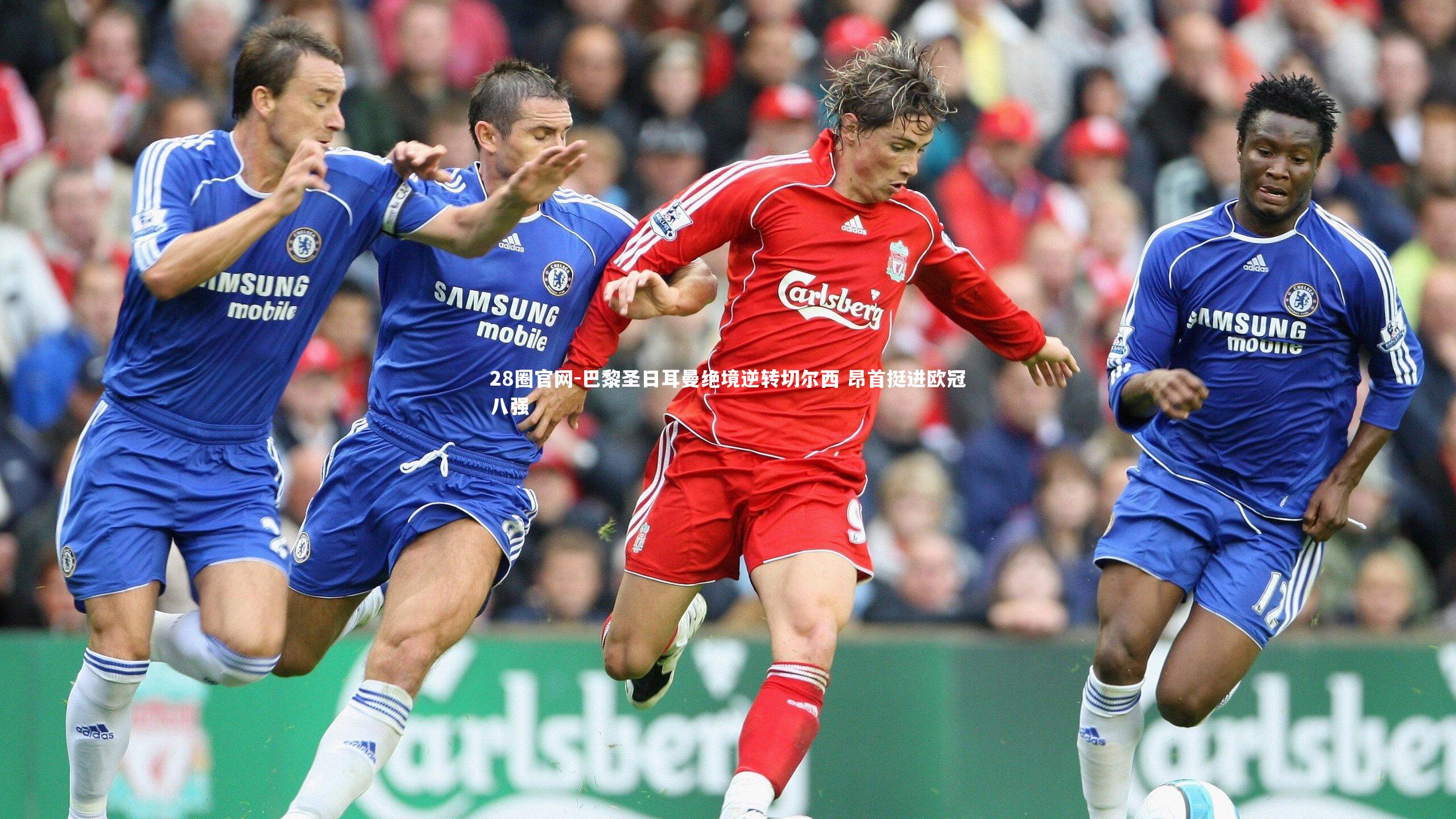 巴黎圣日耳曼绝境逆转切尔西 昂首挺进欧冠八强