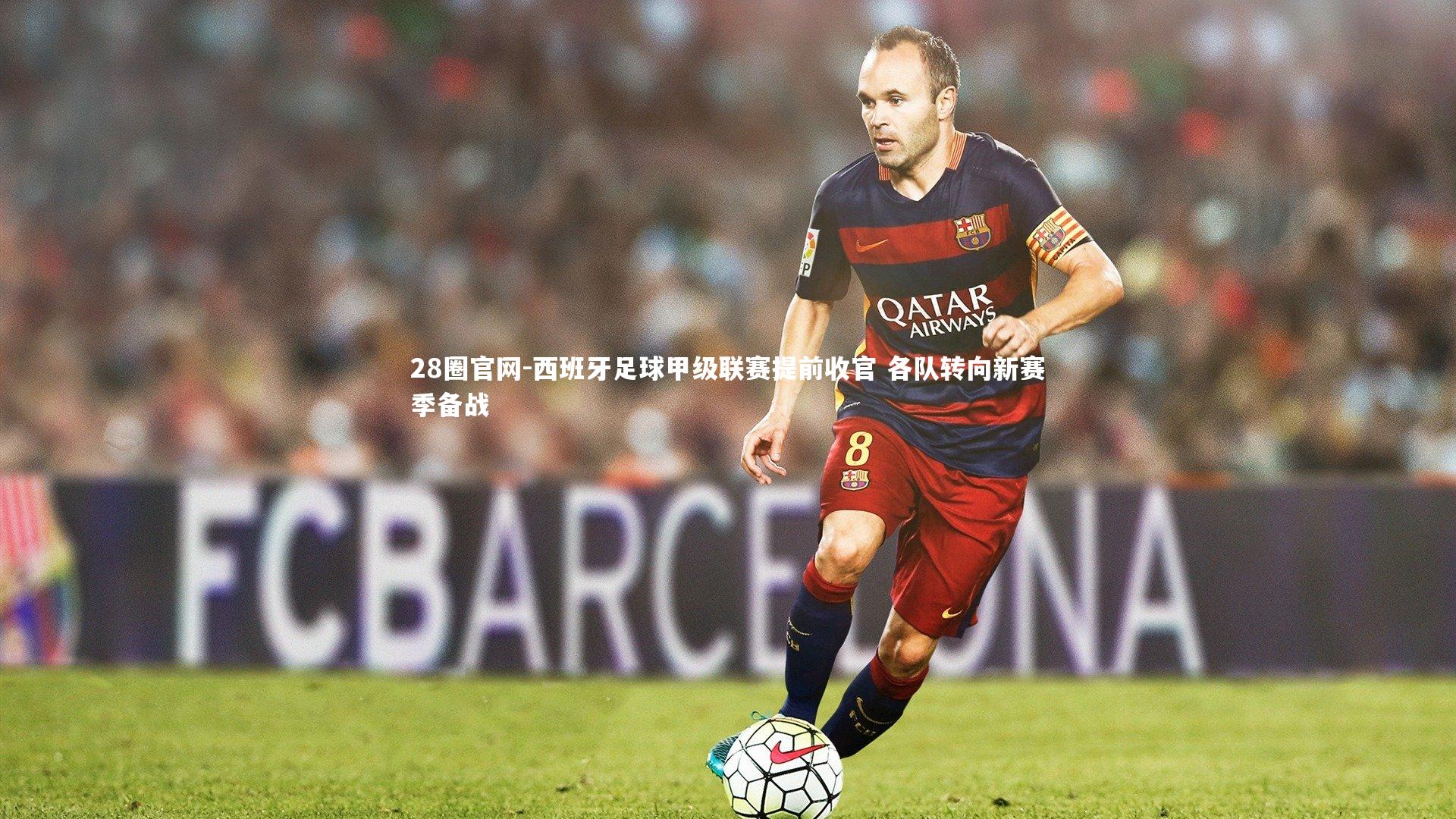 西班牙足球甲级联赛提前收官 各队转向新赛季备战