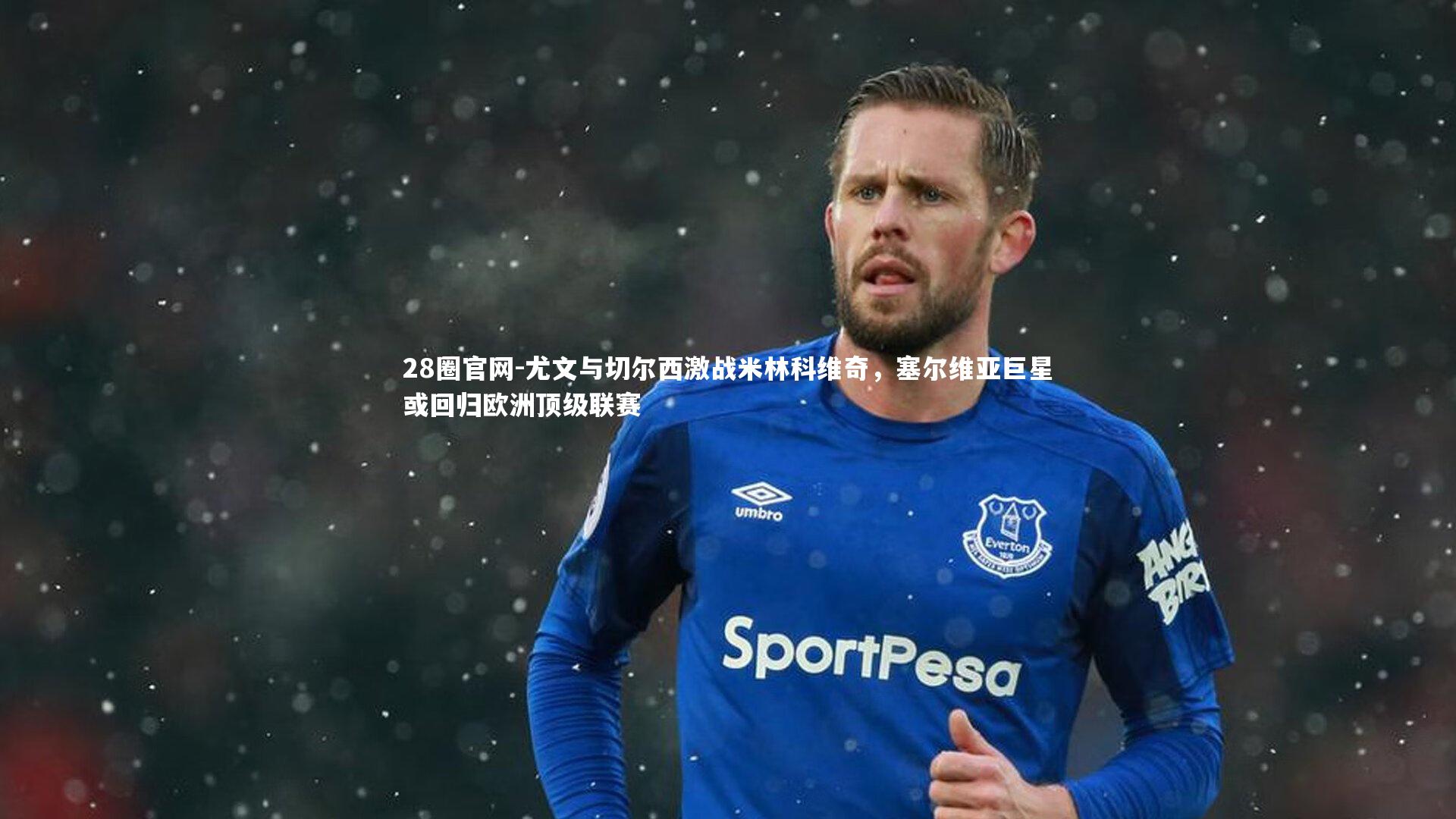 尤文与切尔西激战米林科维奇，塞尔维亚巨星或回归欧洲顶级联赛