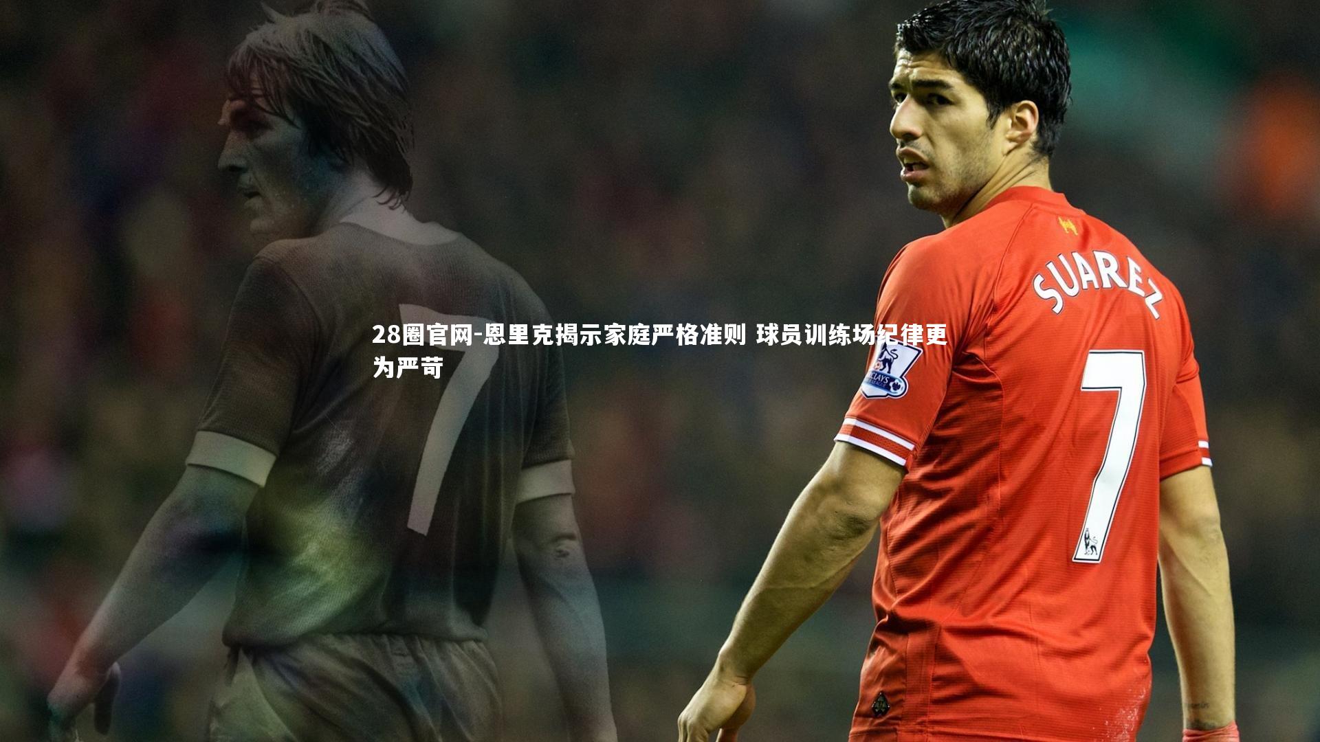 28圈官网-恩里克揭示家庭严格准则 球员训练场纪律更为严苛