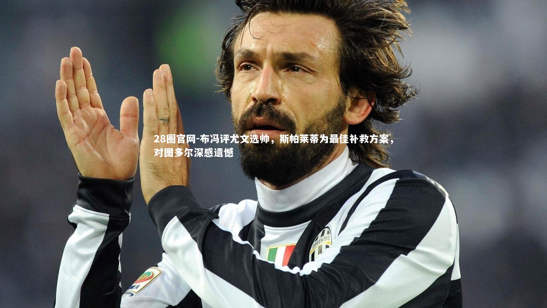 28圈官网-布冯评尤文选帅，斯帕莱蒂为最佳补救方案，对图多尔深感遗憾
