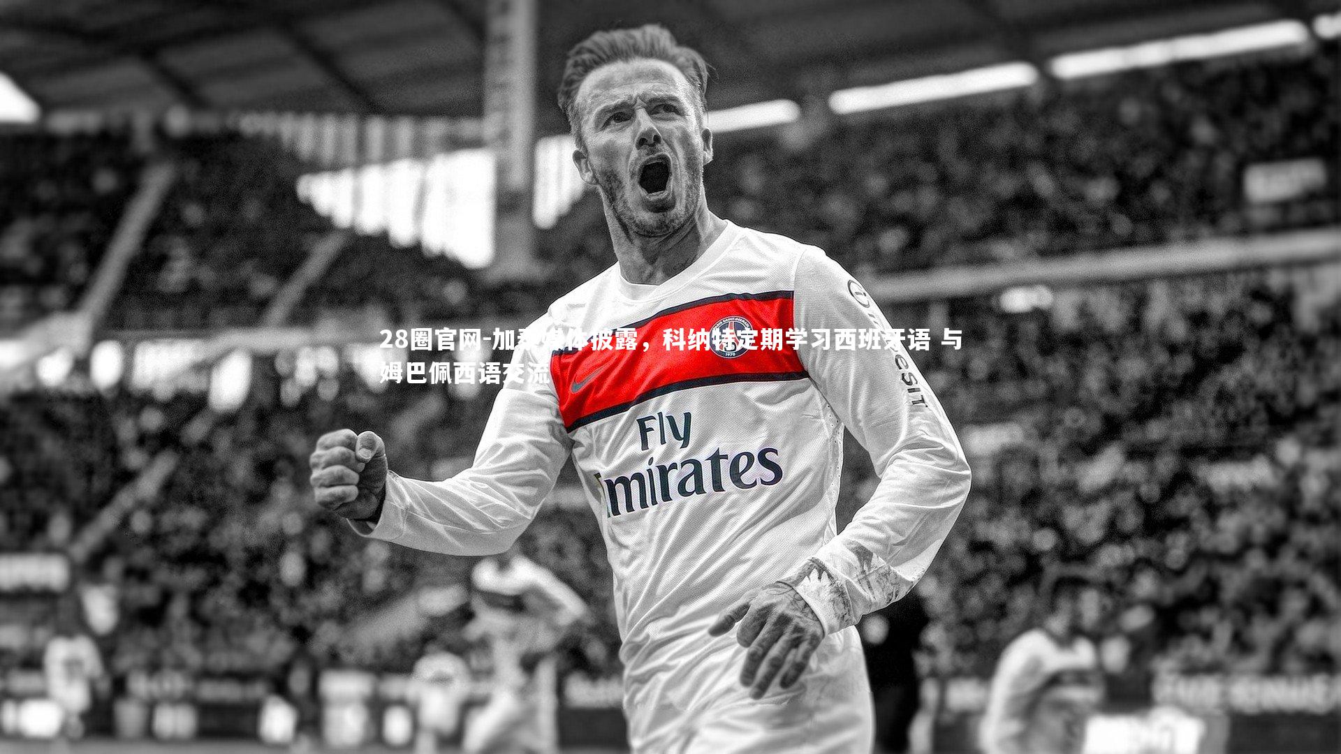 28圈官网-加泰媒体披露，科纳特定期学习西班牙语 与姆巴佩西语交流