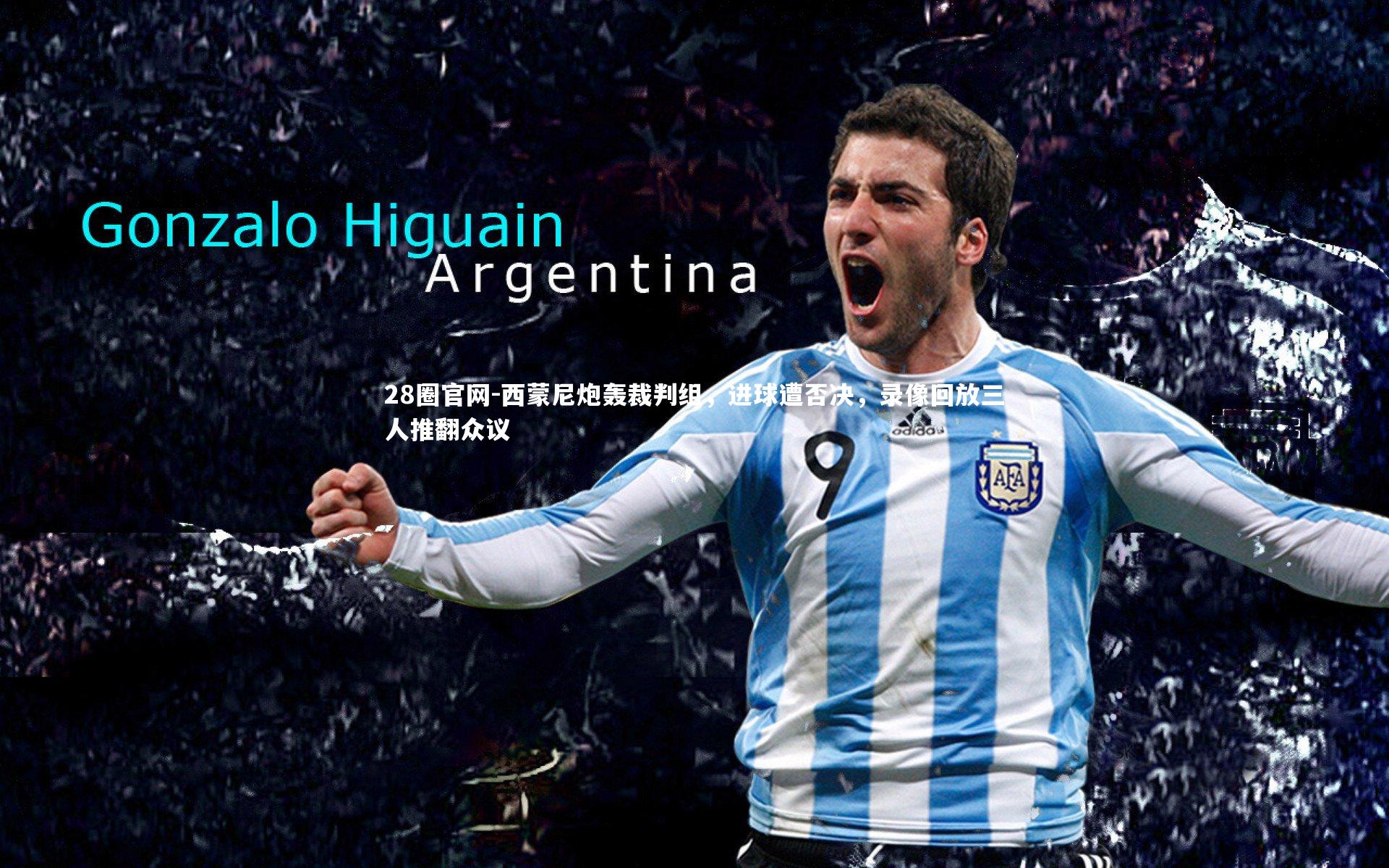 28圈官网-西蒙尼炮轰裁判组，进球遭否决，录像回放三人推翻众议