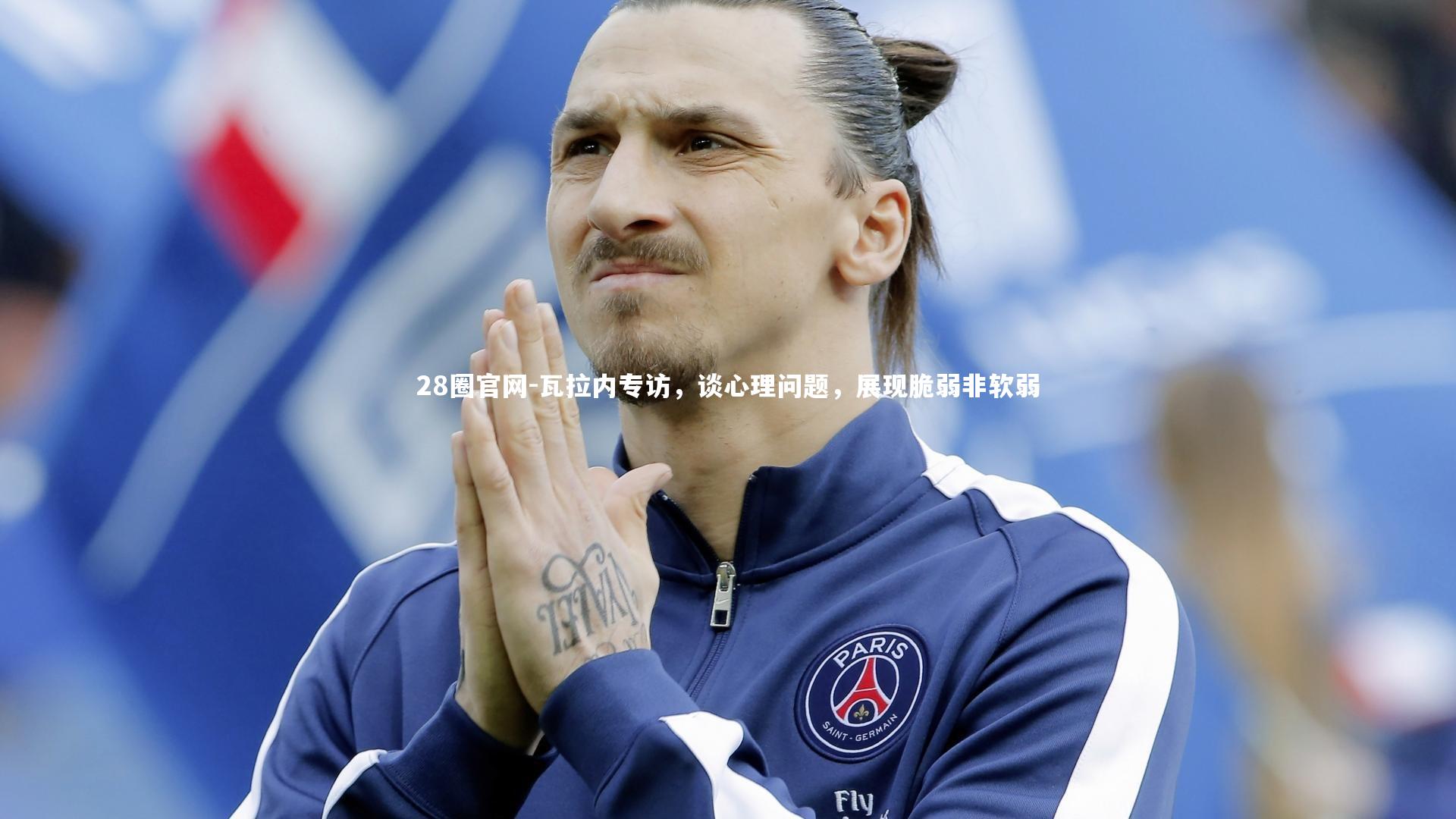 28圈官网-瓦拉内专访，谈心理问题，展现脆弱非软弱