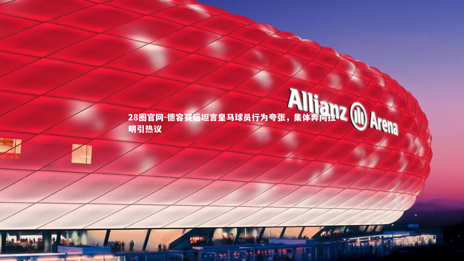 28圈官网-德容赛后坦言皇马球员行为夸张，集体奔向拉明引热议