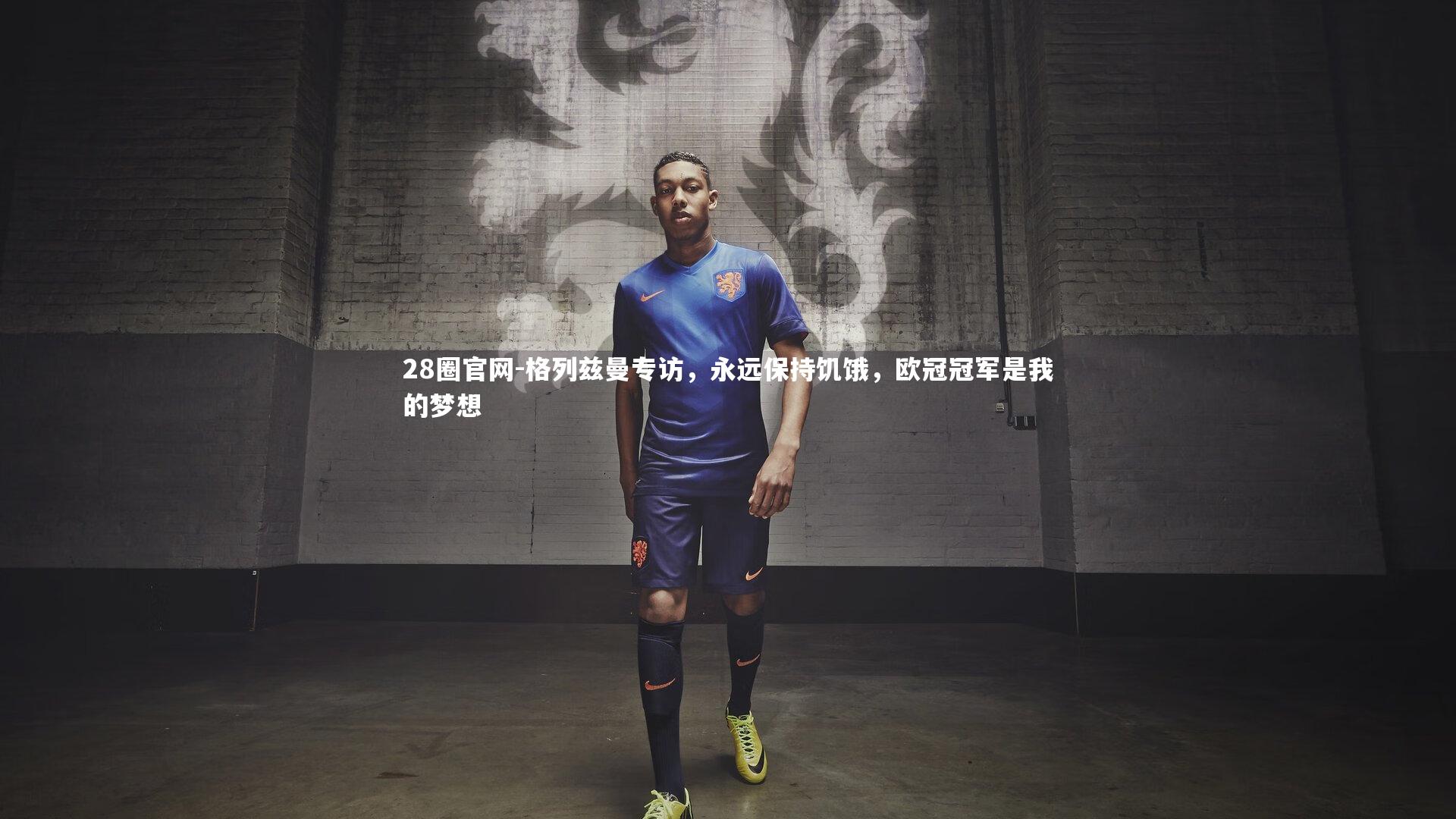 28圈官网-格列兹曼专访，永远保持饥饿，欧冠冠军是我的梦想