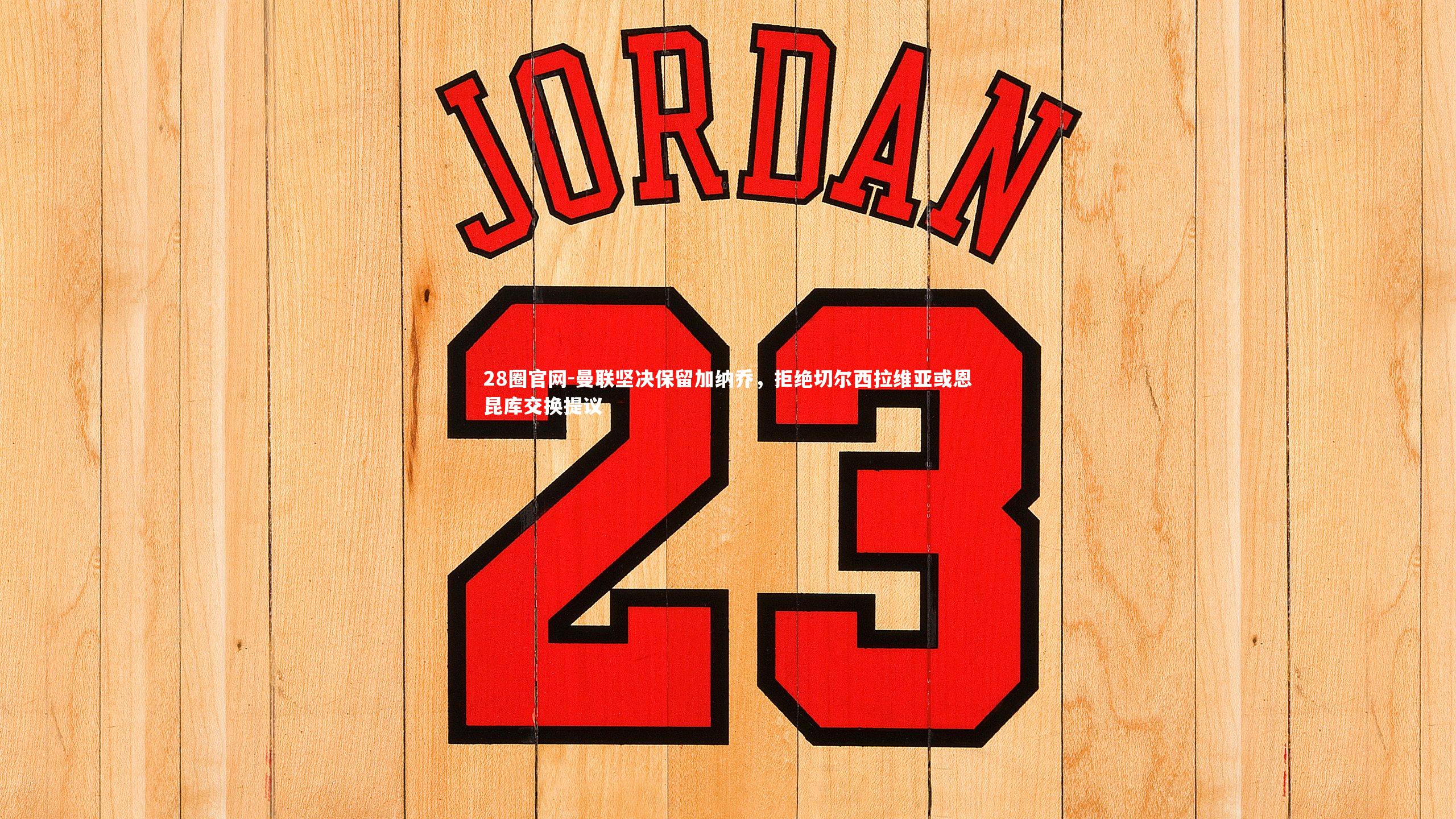 曼联坚决保留加纳乔，拒绝切尔西拉维亚或恩昆库交换提议