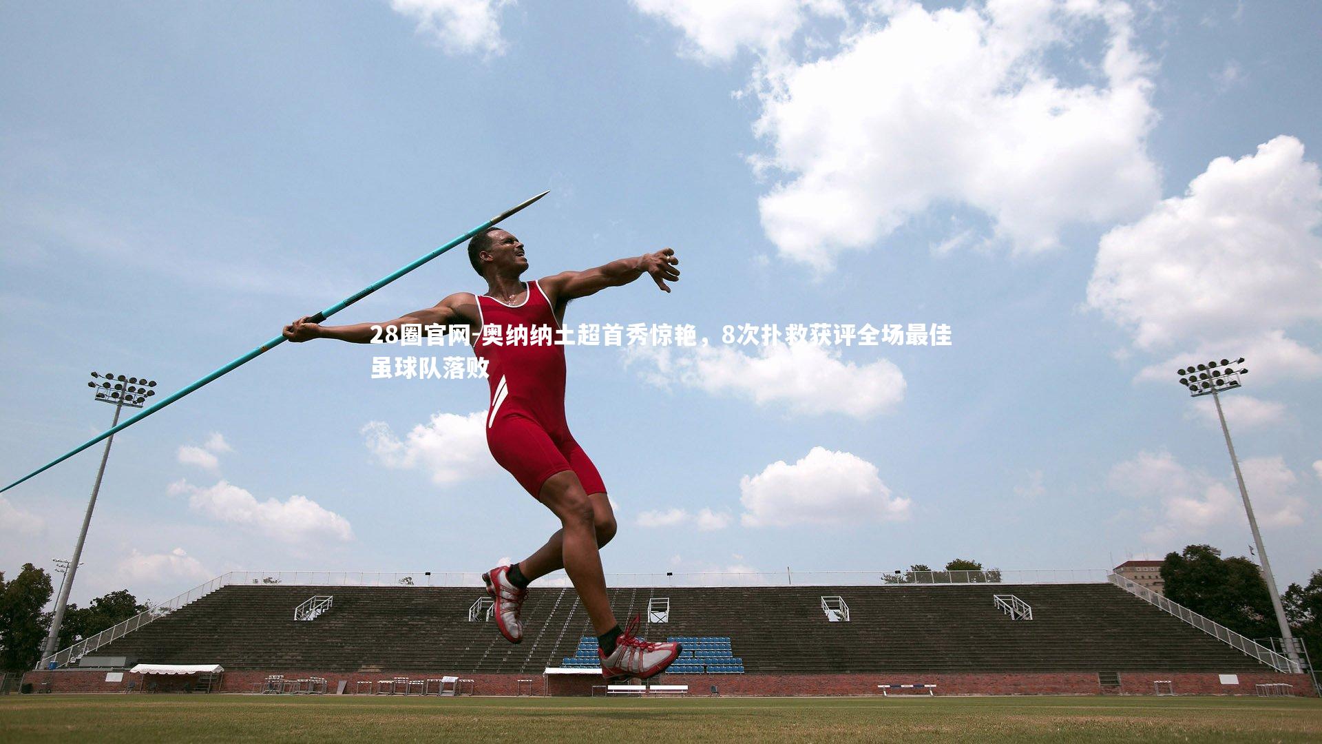 28圈官网-奥纳纳土超首秀惊艳，8次扑救获评全场最佳虽球队落败