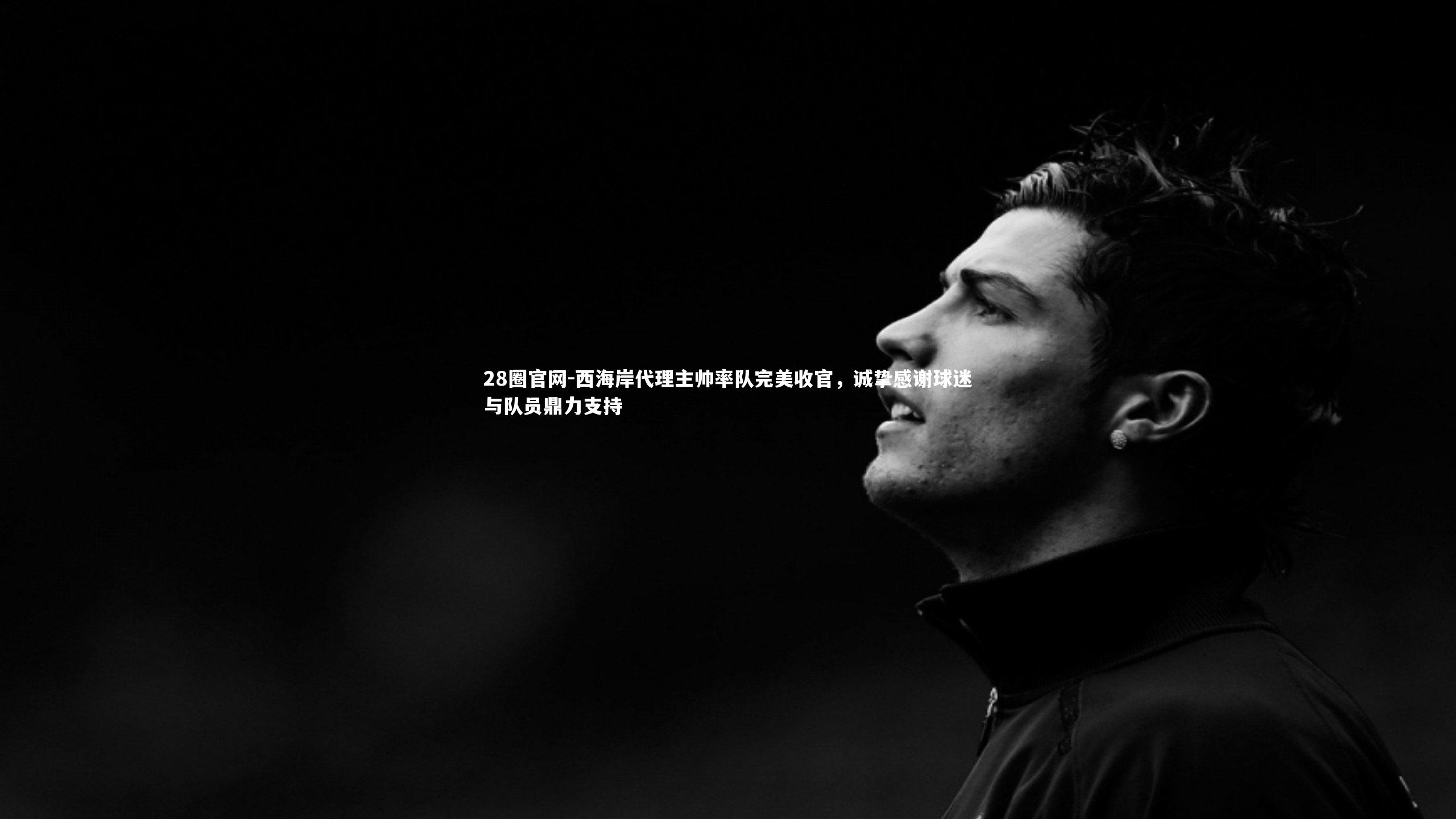 西海岸代理主帅率队完美收官，诚挚感谢球迷与队员鼎力支持