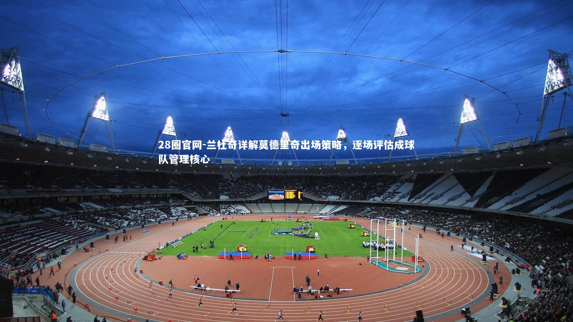 28圈官网-兰杜奇详解莫德里奇出场策略，逐场评估成球队管理核心